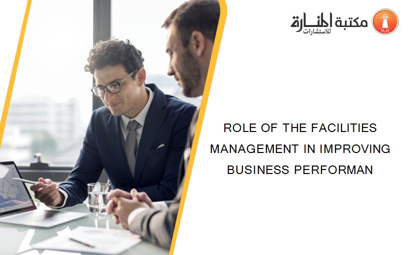 ROLE OF THE FACILITIES MANAGEMENT IN IMPROVING BUSINESS PERFORMAN