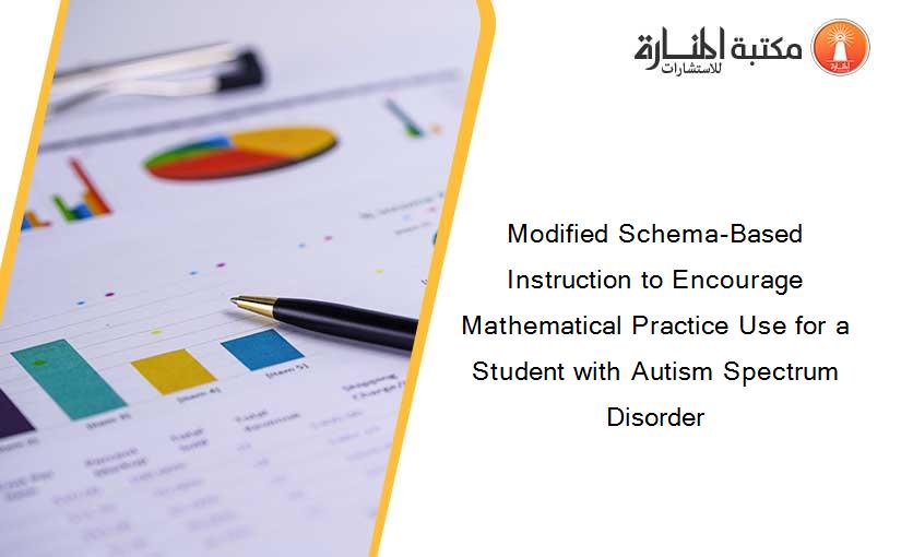 Modified Schema-Based Instruction to Encourage Mathematical Practice Use for a Student with Autism Spectrum Disorder