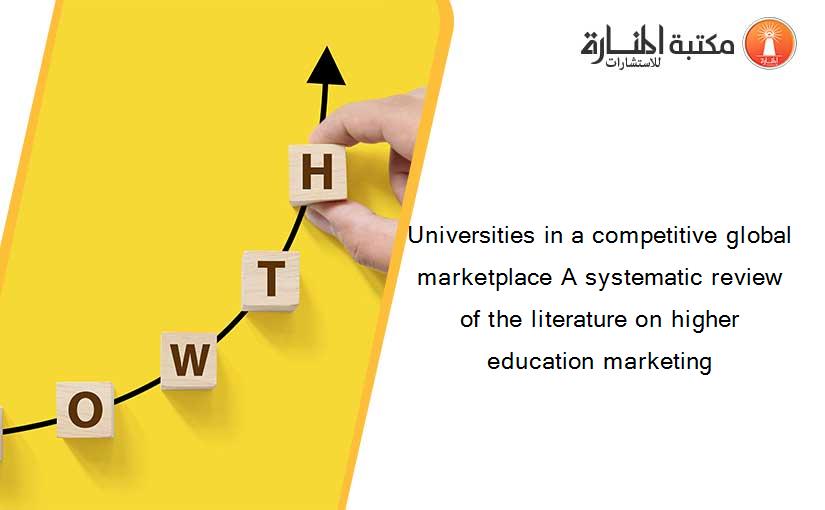 Universities in a competitive global marketplace A systematic review of the literature on higher education marketing