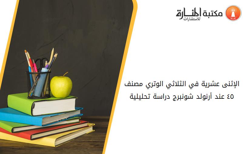 الإثنى عشرية في الثلاثي الوتري مصنف ٤٥ عند أرنولد شونبرج دراسة تحليلية