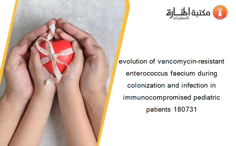 evolution of vancomycin-resistant enterococcus faecium during colonization and infection in immunocompromised pediatric patients 180731