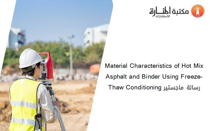 Material Characteristics of Hot Mix Asphalt and Binder Using Freeze-Thaw Conditioning رسالة ماجستير