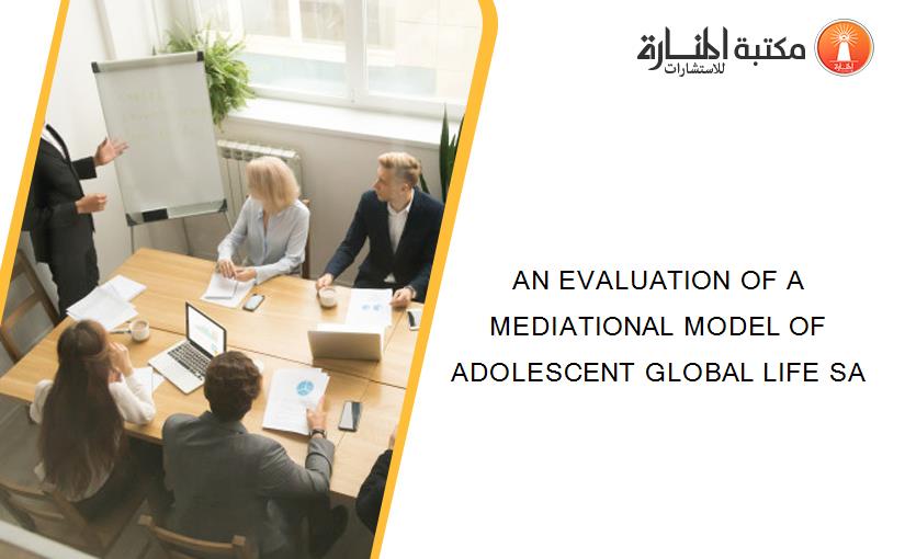 AN EVALUATION OF A MEDIATIONAL MODEL OF ADOLESCENT GLOBAL LIFE SA