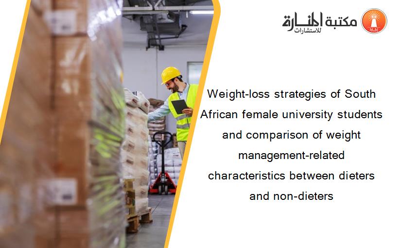 Weight-loss strategies of South African female university students and comparison of weight management-related characteristics between dieters and non-dieters