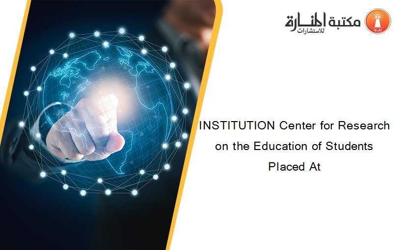 INSTITUTION Center for Research on the Education of Students Placed At