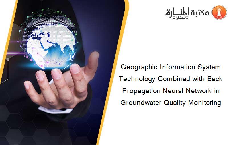 Geographic Information System Technology Combined with Back Propagation Neural Network in Groundwater Quality Monitoring