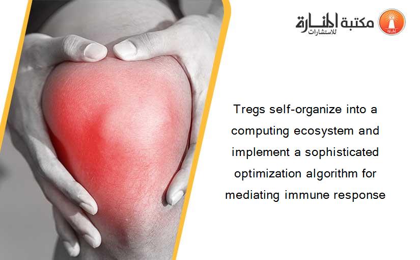 Tregs self-organize into a computing ecosystem and implement a sophisticated optimization algorithm for mediating immune response