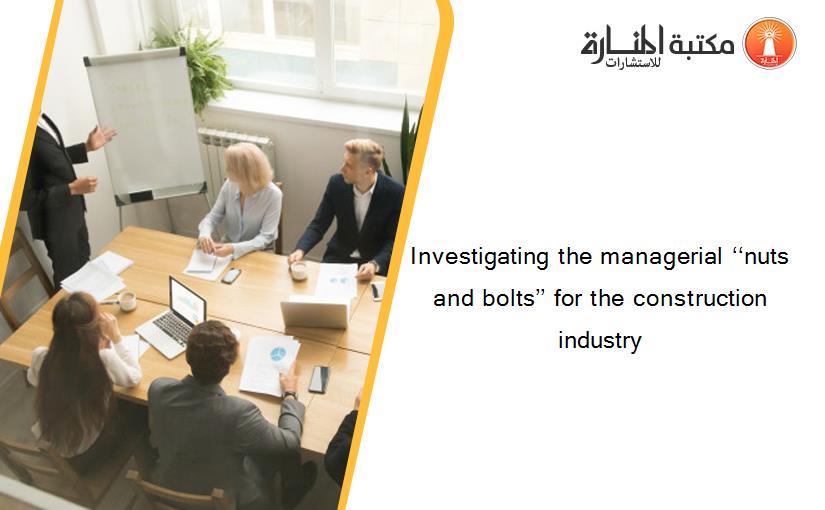 Investigating the managerial ‘‘nuts and bolts’’ for the construction industry