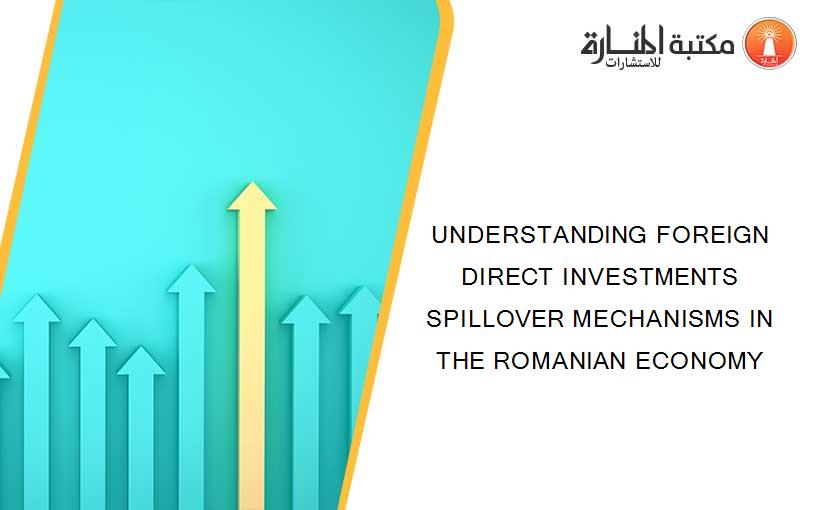 UNDERSTANDING FOREIGN DIRECT INVESTMENTS SPILLOVER MECHANISMS IN THE ROMANIAN ECONOMY