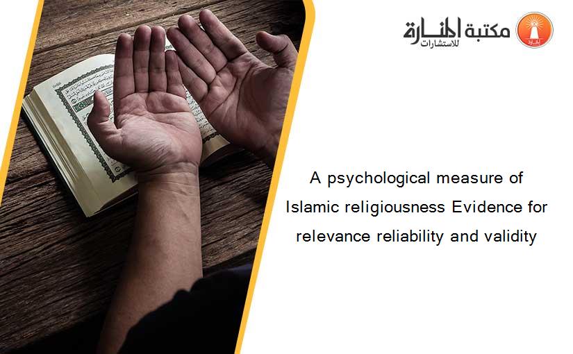 A psychological measure of Islamic religiousness Evidence for relevance reliability and validity
