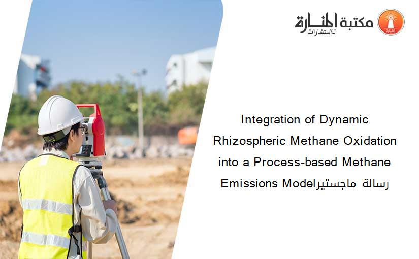 Integration of Dynamic Rhizospheric Methane Oxidation into a Process-based Methane Emissions Modelرسالة ماجستير