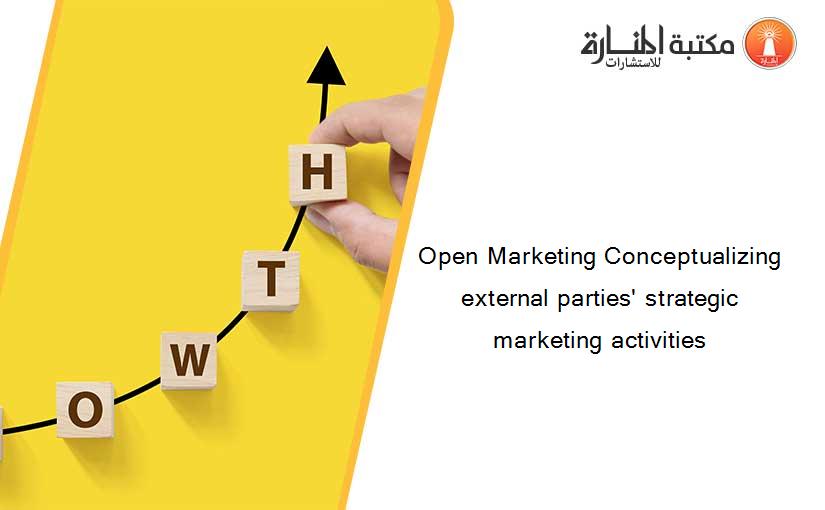 Open Marketing Conceptualizing external parties' strategic marketing activities