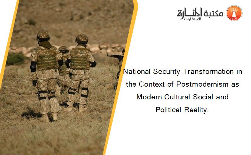 National Security Transformation in the Context of Postmodernism as Modern Cultural Social and Political Reality.