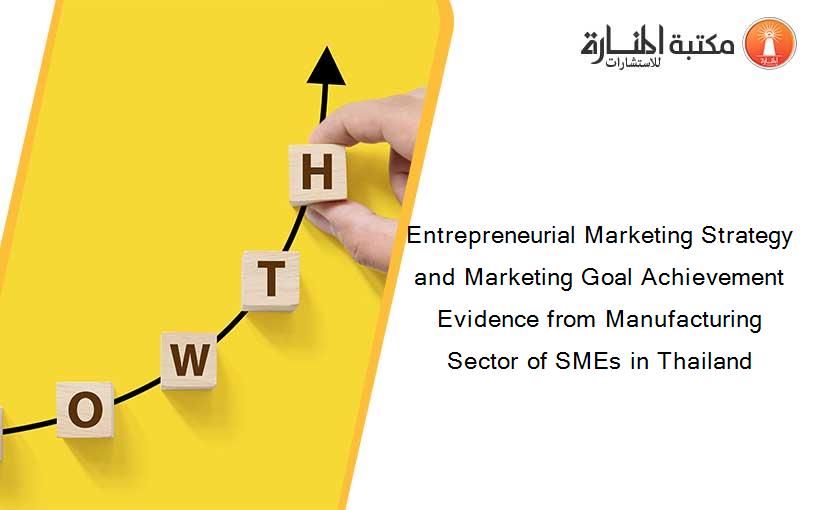Entrepreneurial Marketing Strategy and Marketing Goal Achievement Evidence from Manufacturing Sector of SMEs in Thailand