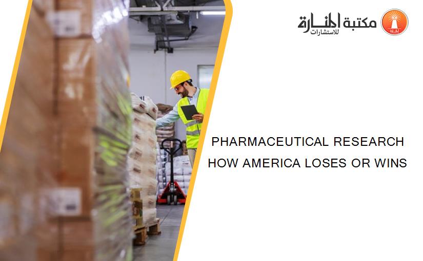 PHARMACEUTICAL RESEARCH HOW AMERICA LOSES OR WINS