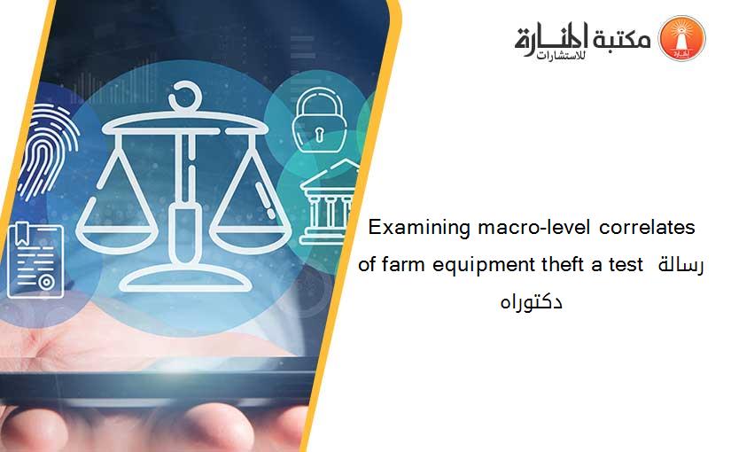 Examining macro-level correlates of farm equipment theft a test رسالة دكتوراه