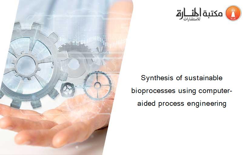 Synthesis of sustainable bioprocesses using computer-aided process engineering