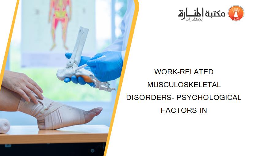 WORK-RELATED MUSCULOSKELETAL DISORDERS- PSYCHOLOGICAL FACTORS IN