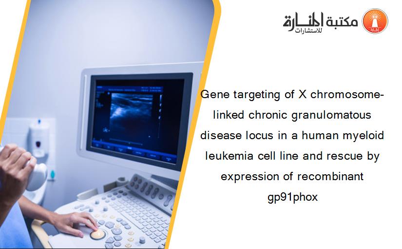 Gene targeting of X chromosome-linked chronic granulomatous disease locus in a human myeloid leukemia cell line and rescue by expression of recombinant gp91phox