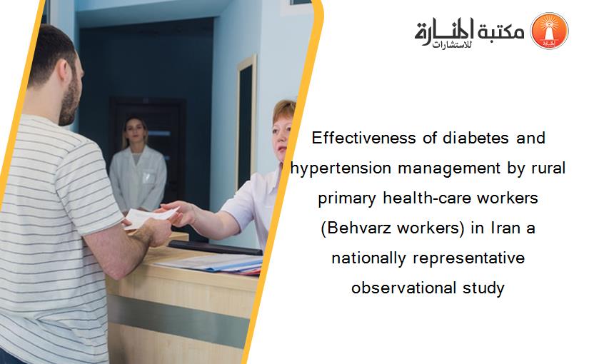 Effectiveness of diabetes and hypertension management by rural primary health-care workers (Behvarz workers) in Iran a nationally representative observational study