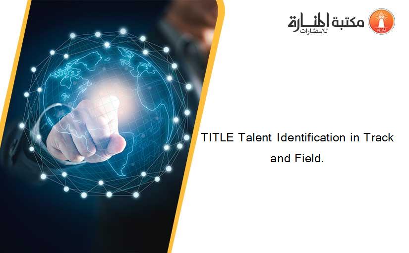 TITLE Talent Identification in Track and Field.