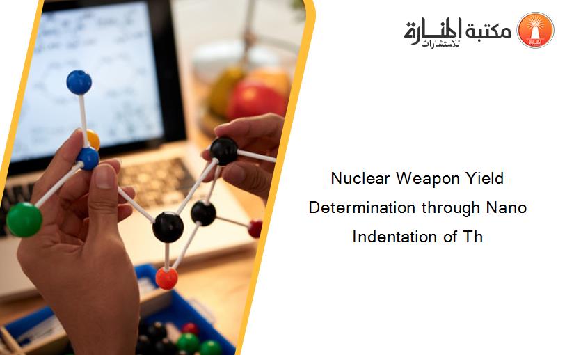 Nuclear Weapon Yield Determination through Nano Indentation of Th