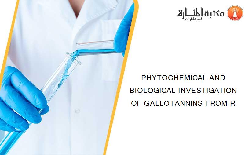 PHYTOCHEMICAL AND BIOLOGICAL INVESTIGATION OF GALLOTANNINS FROM R