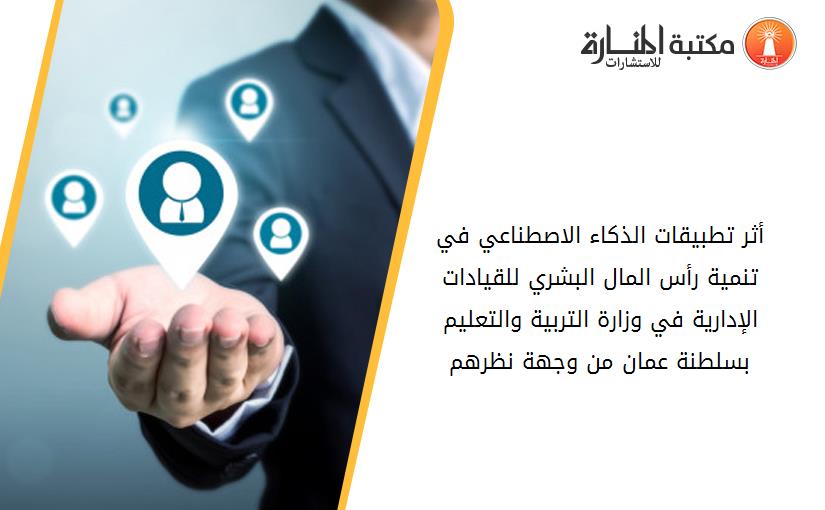 أثر تطبيقات الذكاء الاصطناعي في تنمية رأس المال البشري للقيادات الإدارية في وزارة التربية والتعليم بسلطنة عمان من وجهة نظرهم