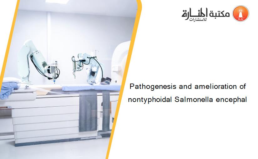 Pathogenesis and amelioration of nontyphoidal Salmonella encephal