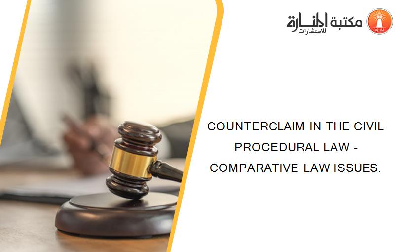 COUNTERCLAIM IN THE CIVIL PROCEDURAL LAW - COMPARATIVE LAW ISSUES.
