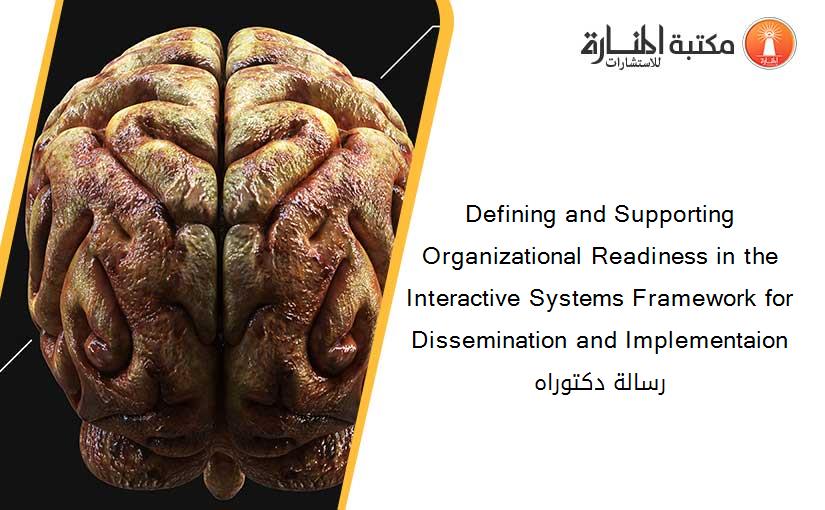 Defining and Supporting Organizational Readiness in the Interactive Systems Framework for Dissemination and Implementaion رسالة دكتوراه