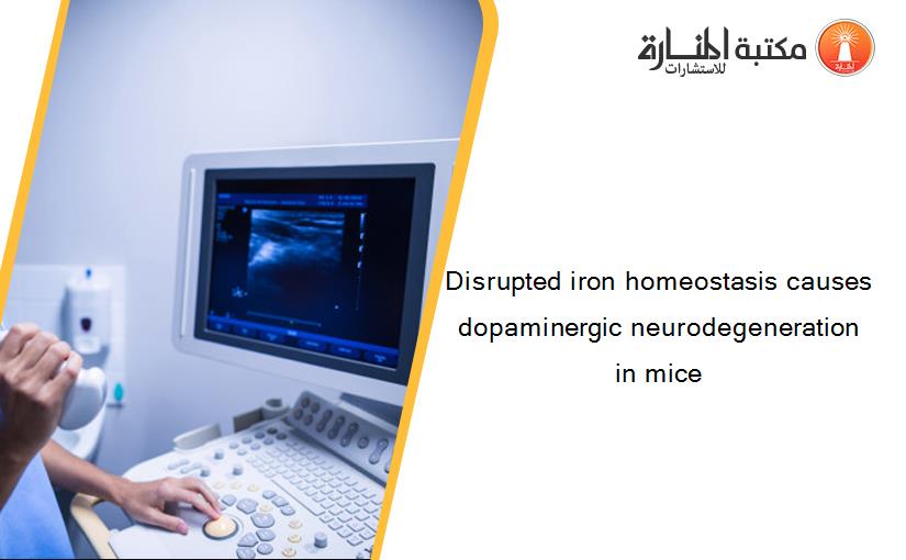 Disrupted iron homeostasis causes dopaminergic neurodegeneration in mice