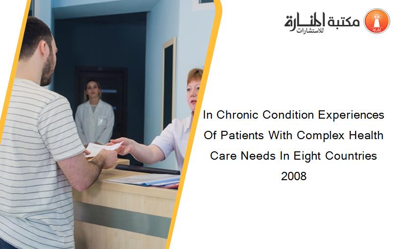 In Chronic Condition Experiences Of Patients With Complex Health Care Needs In Eight Countries 2008