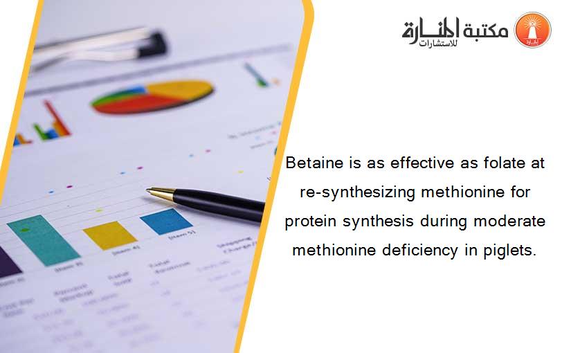 Betaine is as effective as folate at re-synthesizing methionine for protein synthesis during moderate methionine deficiency in piglets.