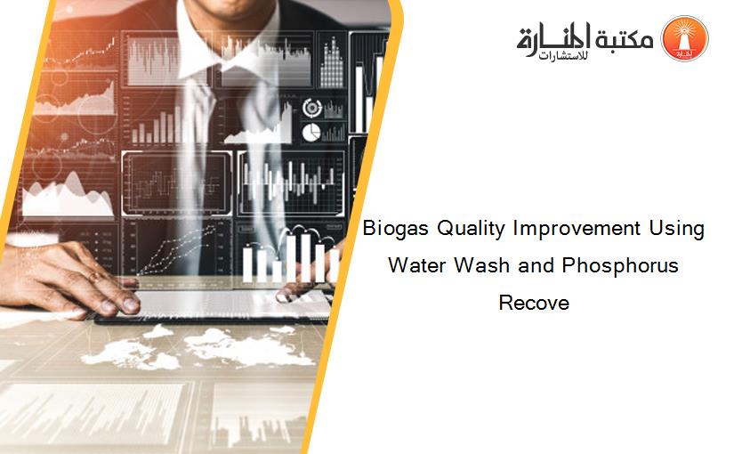 Biogas Quality Improvement Using Water Wash and Phosphorus Recove