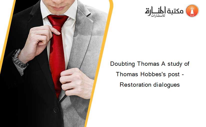 Doubting Thomas A study of Thomas Hobbes's post -Restoration dialogues