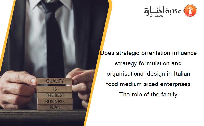 Does strategic orientation influence strategy formulation and organisational design in Italian food medium sized enterprises The role of the family