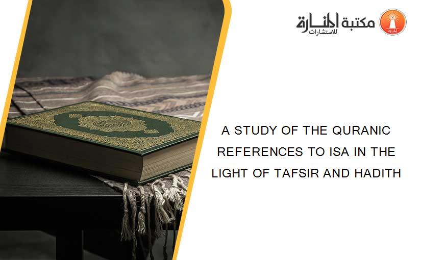 A STUDY OF THE QURANIC REFERENCES TO ISA IN THE LIGHT OF TAFSIR AND HADITH