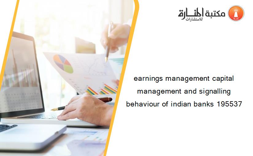 earnings management capital management and signalling behaviour of indian banks 195537