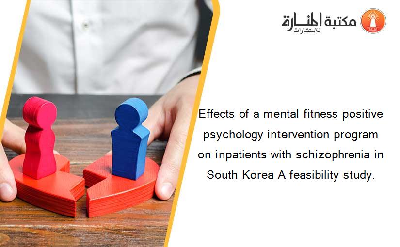 Effects of a mental fitness positive psychology intervention program on inpatients with schizophrenia in South Korea A feasibility study.