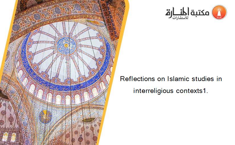 Reflections on Islamic studies in interreligious contexts1.