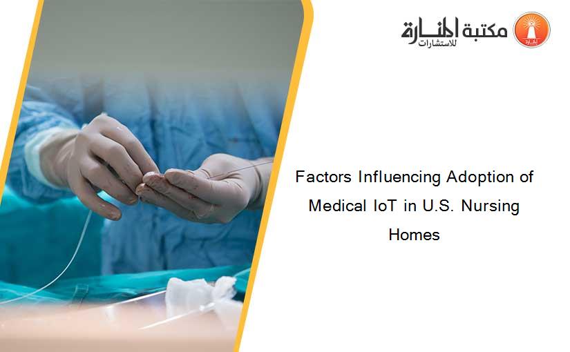 Factors Influencing Adoption of Medical IoT in U.S. Nursing Homes
