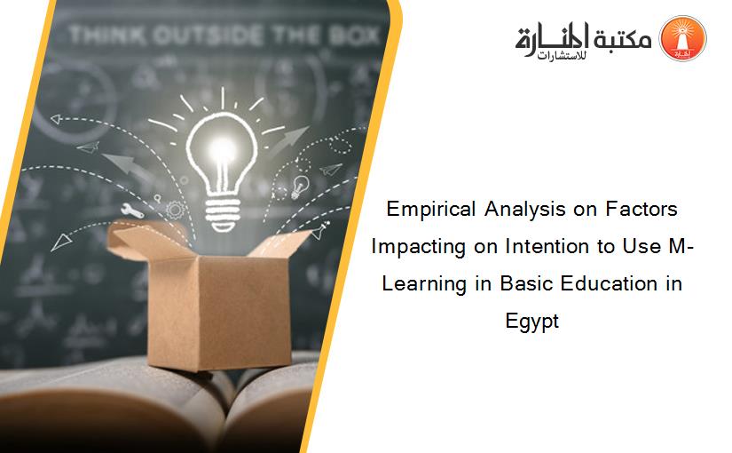 Empirical Analysis on Factors Impacting on Intention to Use M-Learning in Basic Education in Egypt