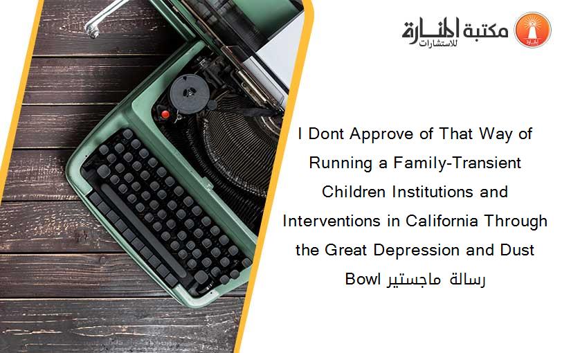 I Dont Approve of That Way of Running a Family-Transient Children Institutions and Interventions in California Through the Great Depression and Dust Bowl رسالة ماجستير