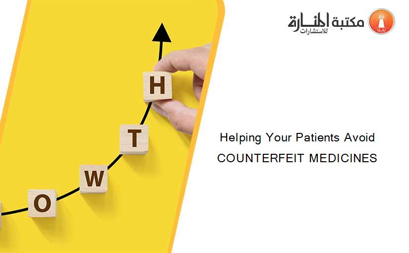 Helping Your Patients Avoid COUNTERFEIT MEDICINES