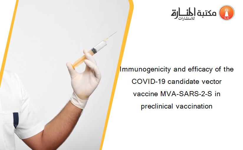 Immunogenicity and efficacy of the COVID-19 candidate vector vaccine MVA-SARS-2-S in preclinical vaccination
