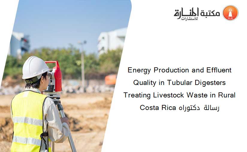 Energy Production and Effluent Quality in Tubular Digesters Treating Livestock Waste in Rural Costa Rica رسالة دكتوراه