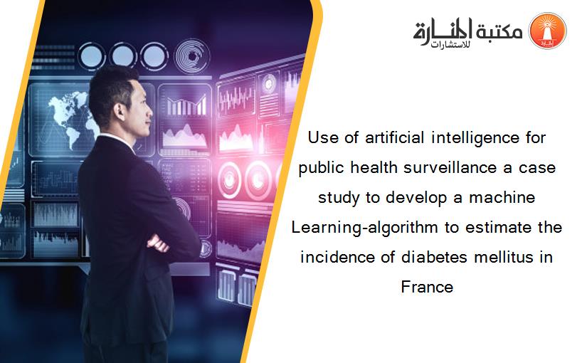 Use of artificial intelligence for public health surveillance a case study to develop a machine Learning-algorithm to estimate the incidence of diabetes mellitus in France