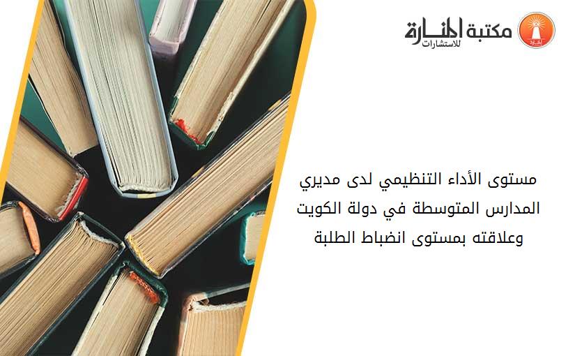 مستوى الأداء التنظيمي لدى مديري المدارس المتوسطة في دولة الكويت وعلاقته بمستوى انضباط الطلبة