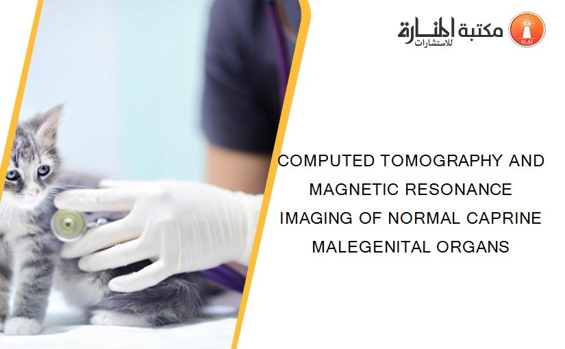 COMPUTED TOMOGRAPHY AND MAGNETIC RESONANCE IMAGING OF NORMAL CAPRINE MALEGENITAL ORGANS